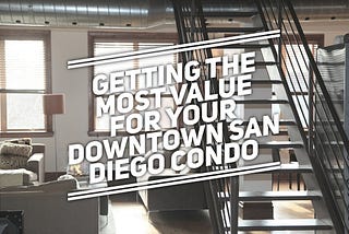 3 Best Ways To Get The Most Value of Your Downtown San Diego Condo