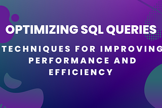 Optimizing SQL Queries: Techniques for Improving Performance and Efficiency