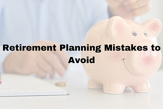 Retirement Planning Mistakes to Avoid: Tips for a Successful Retirement