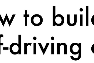 How to build a self-driving car