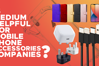 Is Medium helpful for Mobile Phone Accessories Companies?