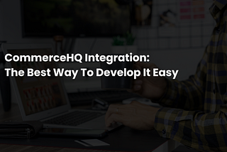 CommerceHQ Integration: The Best Way to Develop It Easy