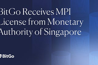 BitGo obtains a Master Payment Institution License from the Monetary Authority of Singapore / Focus…