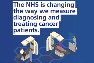 The NHS is changing the way we measure diagnosing and treating cancer patients.