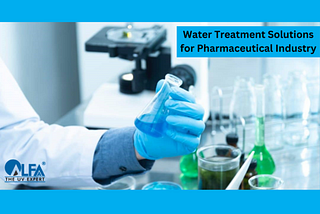 WATER TREATMENT SOLUTIONS FOR THE PHARMACEUTICAL INDUSTRY