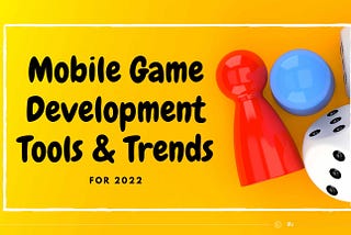 Mobile Game Development Tools & Trends for 2022