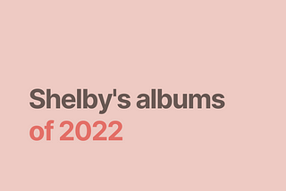 A square that is a dusty pink color. In the top left hand corner is the handle @shelbyfromtheinternet. The text in the center of the square says “Shelby’s albums” in a brown color, and “of 2022” in a darker pink.