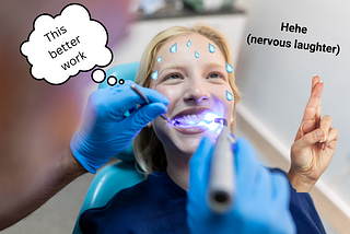 a woman sitting in a dentist’s chair with the dentists gloved hands in her mouth. She has beads of sweat on her forehead and one hand visible with fingers crossed. The thought bubble reads “this better work” and a text next to the woman says “Hehe (nervous laughter)”.