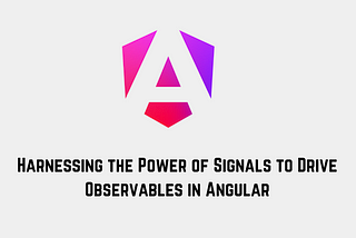 Harnessing the Power of Signals to Drive Observables in Angular