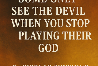 Some Only See the Devil When You Stop Playing Their God