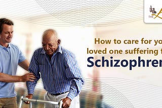 How to care for your loved one suffering from Schizophrenia