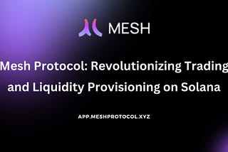 Mesh Protocol: Revolutionizing Trading and Liquidity Provisioning on Solana