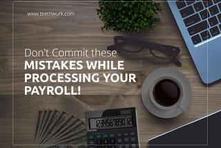 Processing Payroll? Here are Common Payroll Mistakes that Small Businesses should avoid!