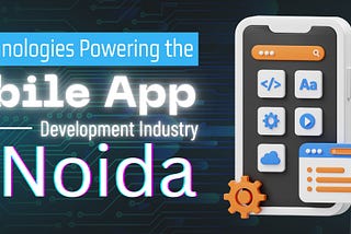 Key Technologies Powering the Mobile App Development Industry in Noida