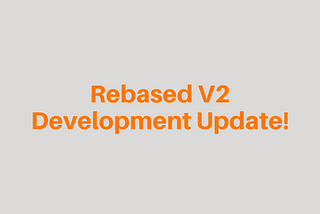 Rebased V2 Development Update!