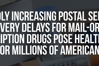 Rapidly Increasing Postal Service Delivery Delays for Mail-Order Prescription Drugs Pose Health…
