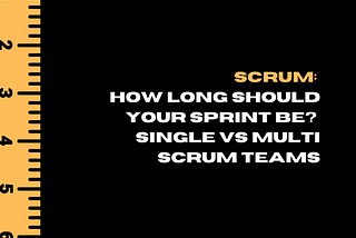 Scrum: How long should your Sprint be? Single vs Multi Scrum Teams