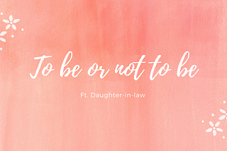 To be or not to be | Ft. Daughter-in-law