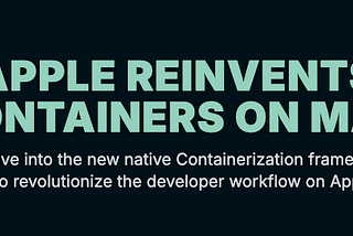 Apple’s New Containerization Framework: A Deep Dive into macOS’s Future for Developers