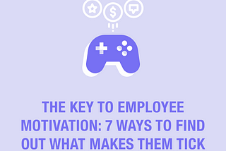 The Key to Employee Motivation: 7 Ways to Find Out What Makes Them Tick