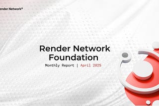 Render Network Foundation Monthly Report — April 2025