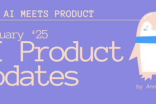 When AI meets Product: February’25 AI Product Updates