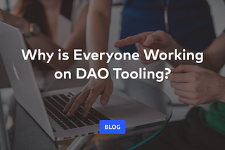 Why is Everyone Working on DAO Tooling?