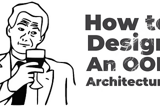 How to design an object-oriented architecture, perfectly?