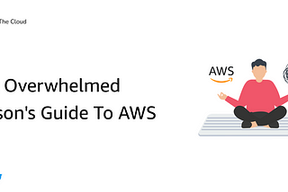 The Overwhelmed Person’s Guide To AWS