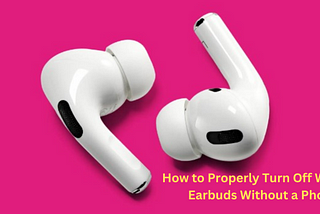 How to Properly Turn Off Wireless Earbuds Without a Phone
