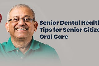 Senior dental health: tips for senior citizen’s oral care