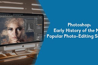 Photoshop: Early History of the Most Popular Photo-Editing Software