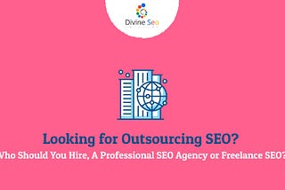 Looking for Outsourcing SEO? Who Should You Hire, A Professional SEO Agency or Freelance SEO?