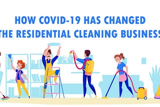 How COVID-19 Has Changed The Residential Cleaning Business