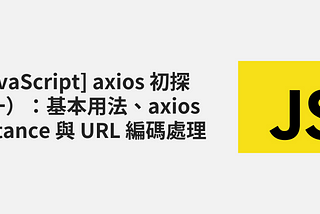 [JavaScript] axios 初探（一）：基本用法、axios instance 與 URL 編碼處理