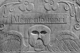 Memento Mori. (Remember, you have to Die)