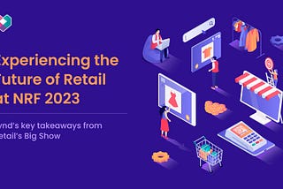 Experiencing the future of Retail at NRF 2023