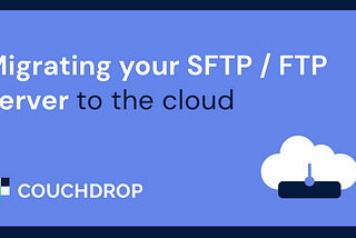 Migrating your SFTP / FTP server to the cloud