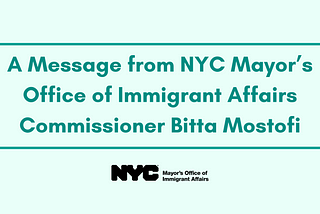A Message from NYC Mayor’s Office of Immigrant Affairs Commissioner Bitta Mostofi