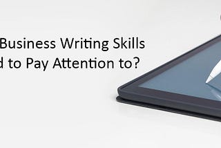 What Are the Business Writing Skills You Should be Paying Attention to?