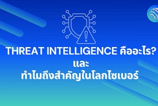 Threat Intelligence คืออะไรและทำไมถึงสำคัญในโลกไซเบอร์