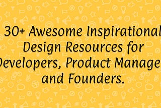 30+ Awesome Inspirational Design Resources for Developers, Product Managers, and Founders.