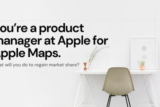 PM Interview Question You’re a product manager at Apple for Apple Maps.