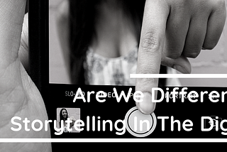 Are We Different Now? Storytelling In The Digital Era