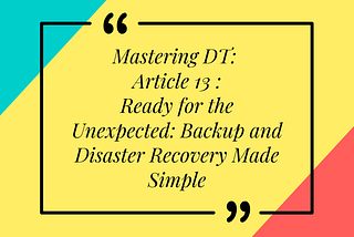 Mastering DT: Article 13 of 16 — Ready for the Unexpected: Backup and Disaster Recovery Made Simple