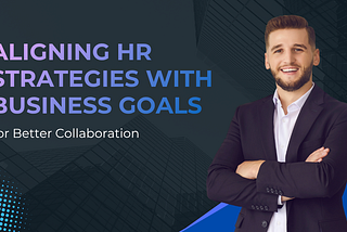 Aligning HR Strategies with Business Goals for Better Collaboration