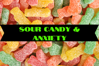 Sour Candy & Anxiety