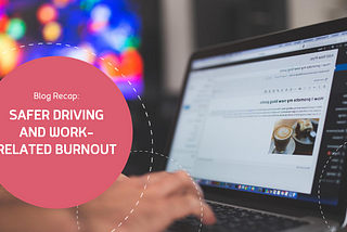 Blog Recap: Safer Driving and Work-Related Burnout