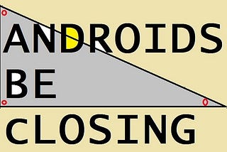 Androids Be Closing