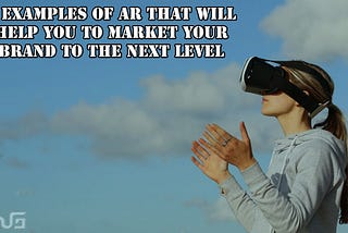 6 Examples of AR that will help you to market your brand to the next level